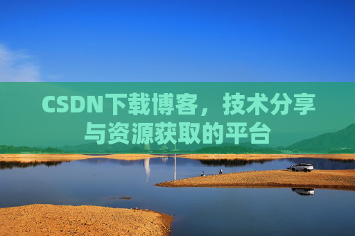 CSDN下载博客，技术分享与资源获取的平台