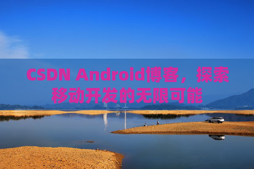 CSDN Android博客，探索移动开发的无限可能